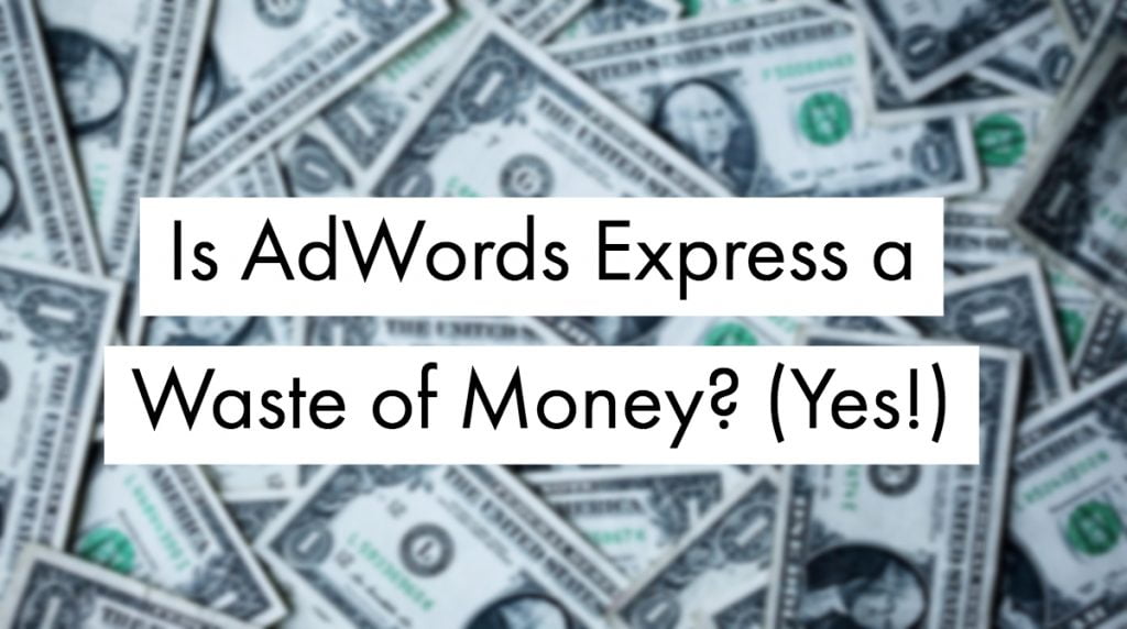 Is AdWords Express a Waste of Money? (Yes!)