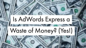 Is-AdWords-Express-a-Waste-of-Money-Yes Is-AdWords-Express-a-Waste-of-Money-Yes