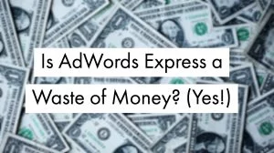 Is-AdWords-Express-a-Waste-of-Money-Yes Is-AdWords-Express-a-Waste-of-Money-Yes