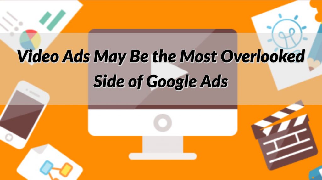 Video Ads May Be the Most Overlooked Side of Google Ads