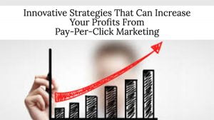 Innovative Strategies That Can Increase Your Profits From Pay-Per-Click Marketing Innovative Strategies That Can Increase Your Profits From Pay-Per-Click Marketing
