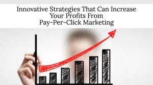 Innovative Strategies That Can Increase Your Profits From Pay-Per-Click Marketing